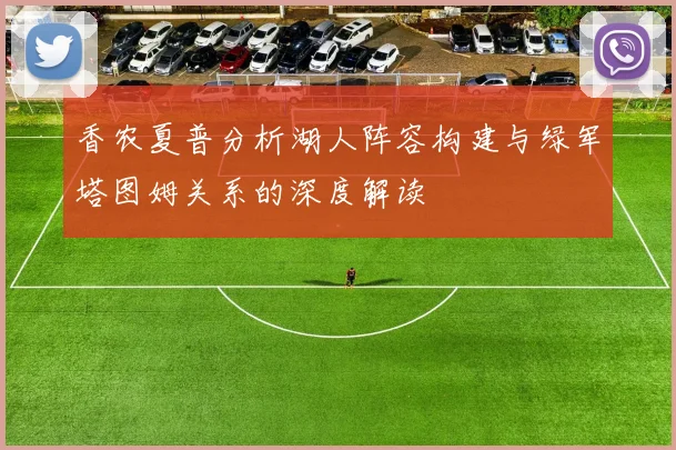 香农夏普分析湖人阵容构建与绿军塔图姆关系的深度解读