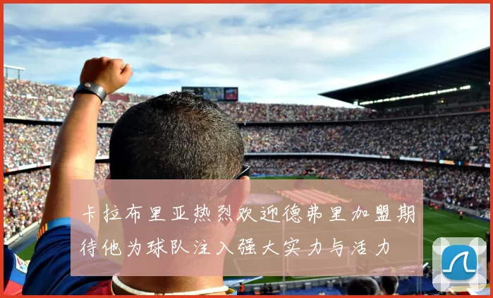 卡拉布里亚热烈欢迎德弗里加盟期待他为球队注入强大实力与活力