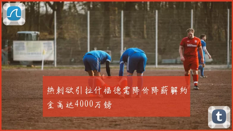 热刺欲引拉什福德需降价降薪解约金高达4000万镑