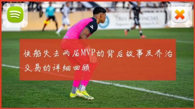 快船失去两届MVP的背后故事及乔治交易的详细回顾