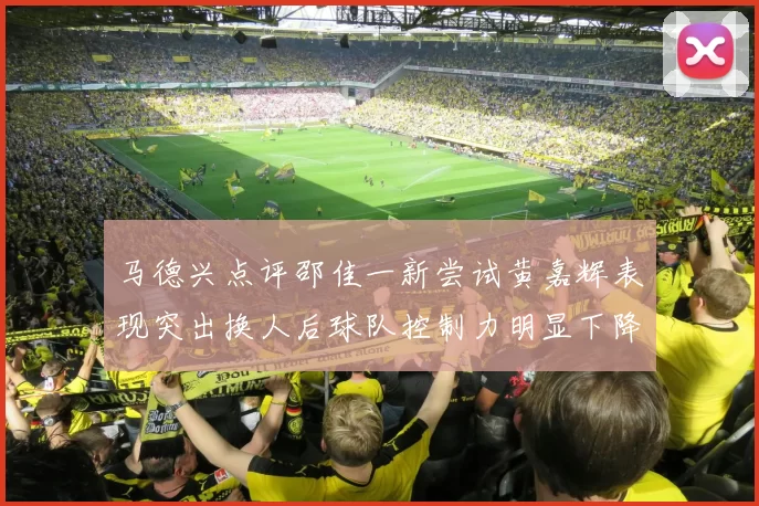 马德兴点评邵佳一新尝试黄嘉辉表现突出换人后球队控制力明显下降