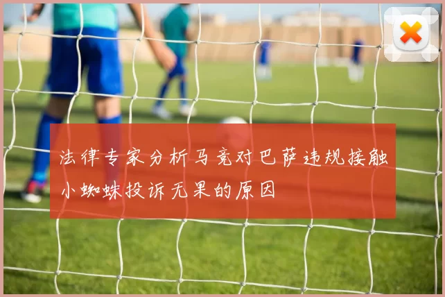 法律专家分析马竞对巴萨违规接触小蜘蛛投诉无果的原因