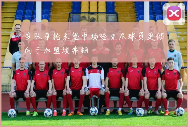 多队争抢米堡中场哈克尼球员更倾向于加盟埃弗顿